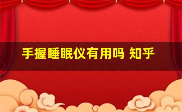 手握睡眠仪有用吗 知乎